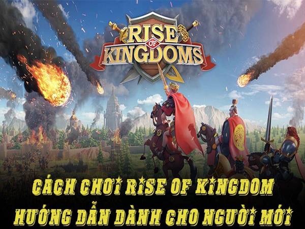 Cách chơi Rise of Kingdom tựa game thời gian thực hấp dẫn
